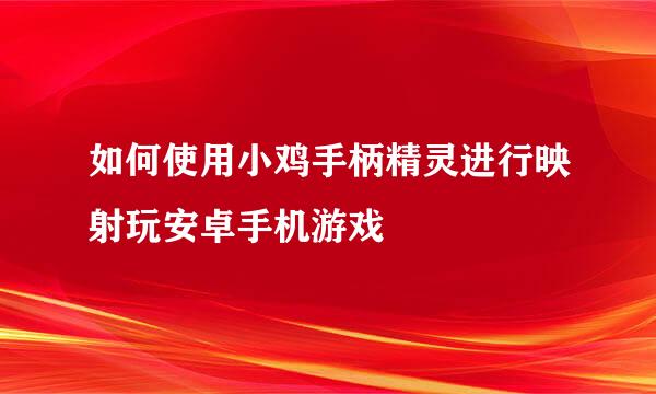 如何使用小鸡手柄精灵进行映射玩安卓手机游戏