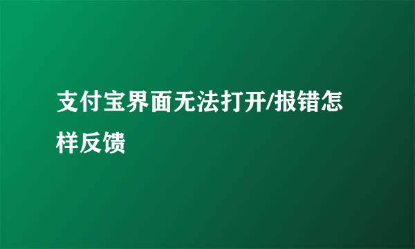 支付宝界面无法打开/报错怎样反馈