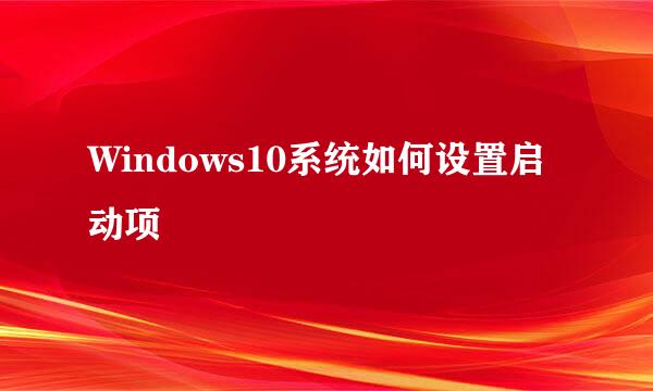 Windows10系统如何设置启动项