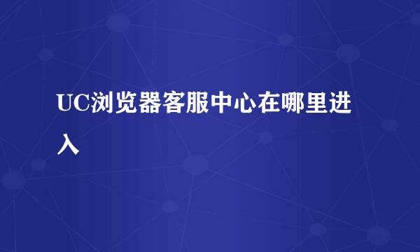 UC浏览器客服中心在哪里进入