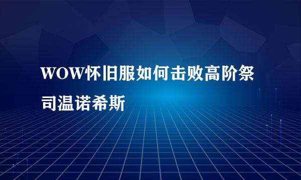 WOW怀旧服如何击败高阶祭司温诺希斯