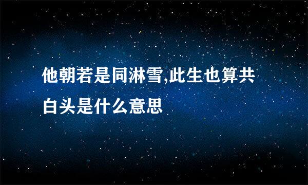 他朝若是同淋雪,此生也算共白头是什么意思