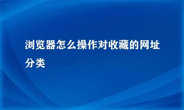 浏览器怎么操作对收藏的网址分类