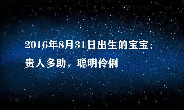 2016年8月31日出生的宝宝：贵人多助，聪明伶俐