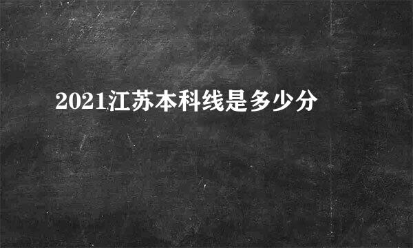 2021江苏本科线是多少分