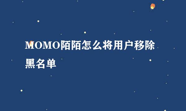 MOMO陌陌怎么将用户移除黑名单