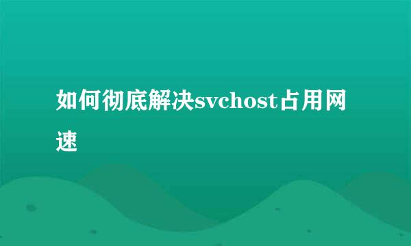 如何彻底解决svchost占用网速