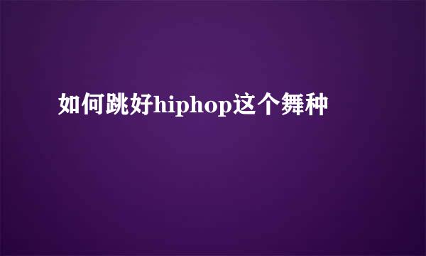 如何跳好hiphop这个舞种