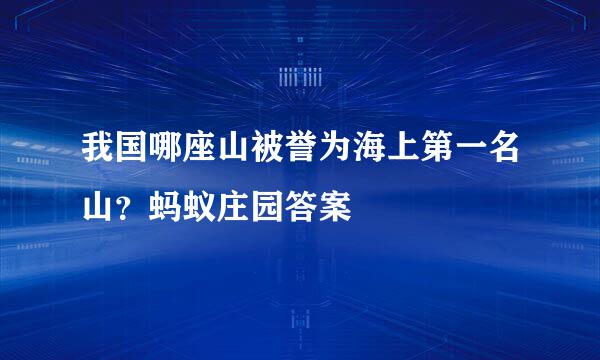 我国哪座山被誉为海上第一名山？蚂蚁庄园答案