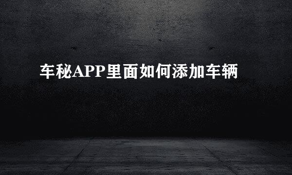 车秘APP里面如何添加车辆