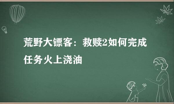 荒野大镖客：救赎2如何完成任务火上浇油