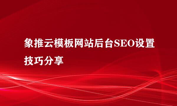 象推云模板网站后台SEO设置技巧分享