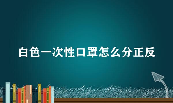 白色一次性口罩怎么分正反