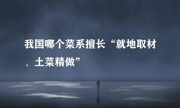 我国哪个菜系擅长“就地取材、土菜精做”