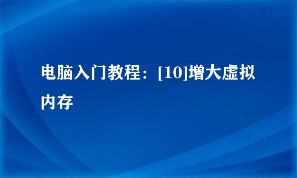 电脑入门教程：[10]增大虚拟内存