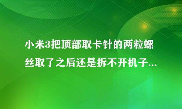 小米3把顶部取卡针的两粒螺丝取了之后还是拆不开机子啊。怎么在网上面的拆机图他们拆的那么顺利