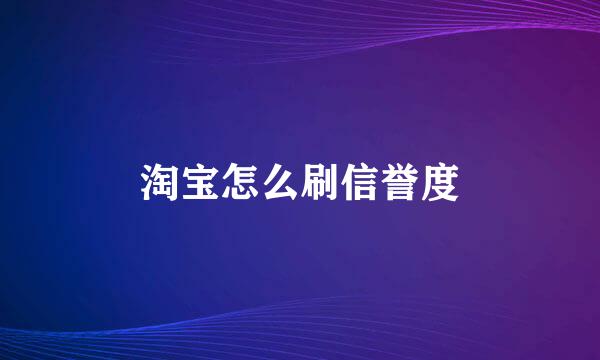 淘宝怎么刷信誉度