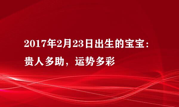 2017年2月23日出生的宝宝：贵人多助，运势多彩