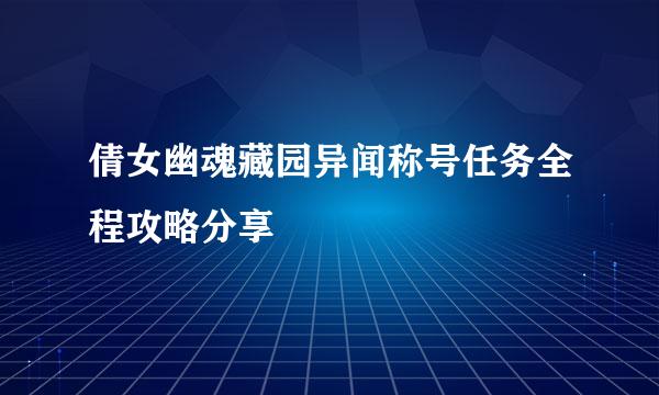 倩女幽魂藏园异闻称号任务全程攻略分享