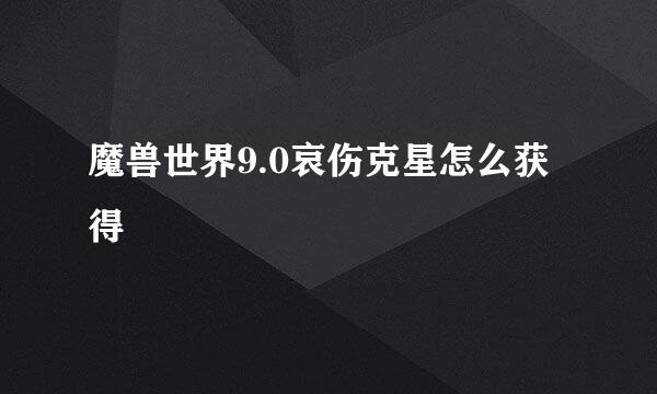 魔兽世界9.0哀伤克星怎么获得