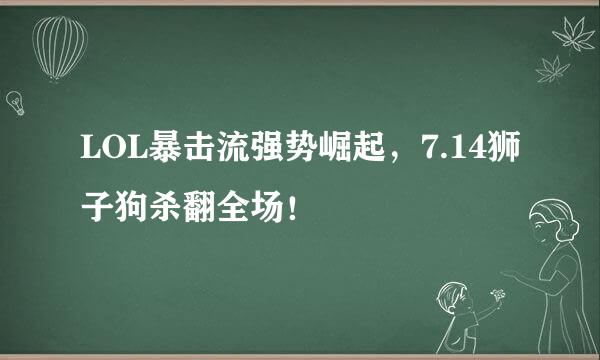 LOL暴击流强势崛起，7.14狮子狗杀翻全场！