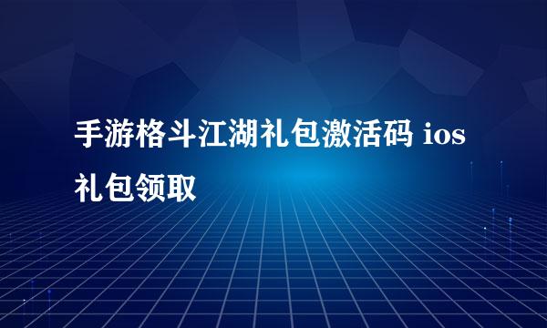 手游格斗江湖礼包激活码 ios礼包领取