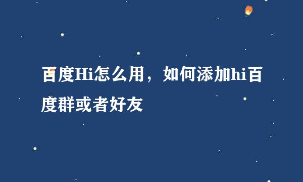 百度Hi怎么用，如何添加hi百度群或者好友