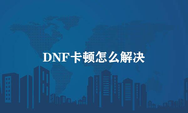 DNF卡顿怎么解决