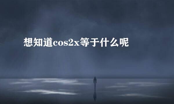 想知道cos2x等于什么呢