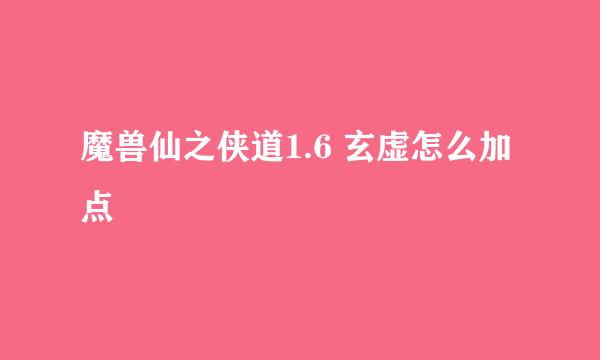 魔兽仙之侠道1.6 玄虚怎么加点