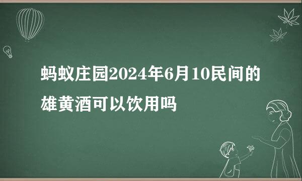 蚂蚁庄园2024年6月10民间的雄黄酒可以饮用吗