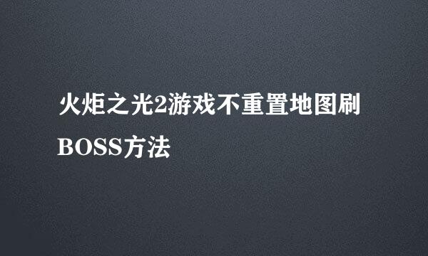 火炬之光2游戏不重置地图刷BOSS方法