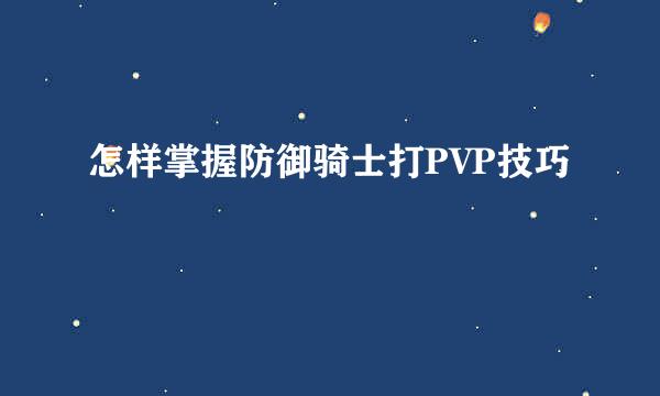 怎样掌握防御骑士打PVP技巧