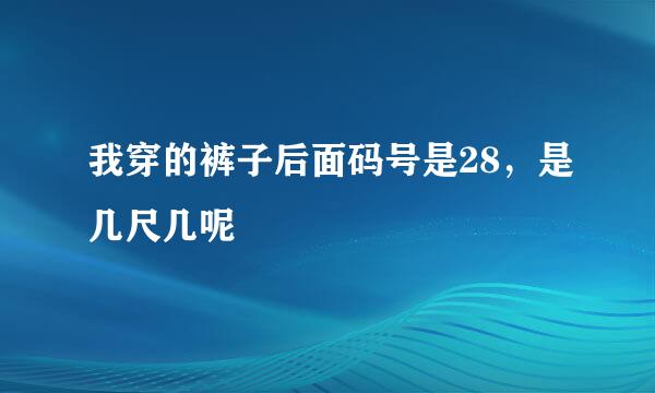 我穿的裤子后面码号是28，是几尺几呢