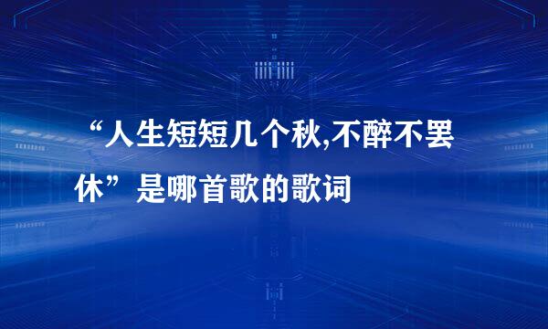 “人生短短几个秋,不醉不罢休”是哪首歌的歌词