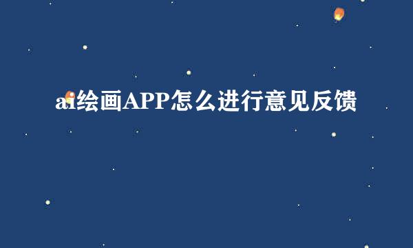 ai绘画APP怎么进行意见反馈