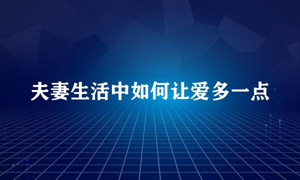 夫妻生活中如何让爱多一点