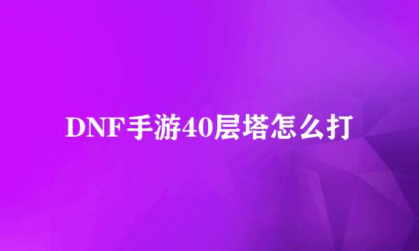 DNF手游40层塔怎么打