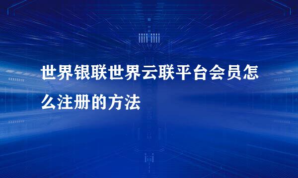 世界银联世界云联平台会员怎么注册的方法