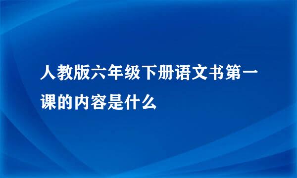 人教版六年级下册语文书第一课的内容是什么