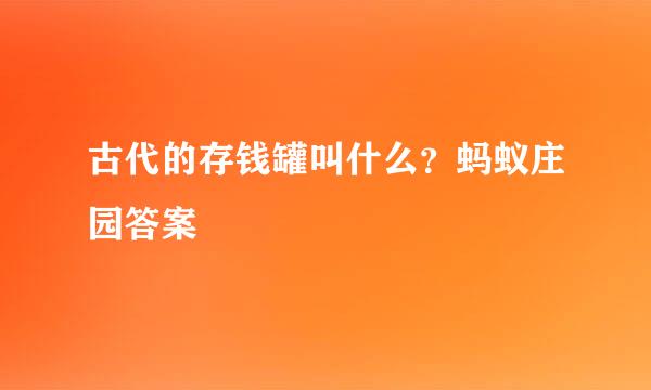 古代的存钱罐叫什么？蚂蚁庄园答案