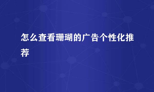 怎么查看珊瑚的广告个性化推荐