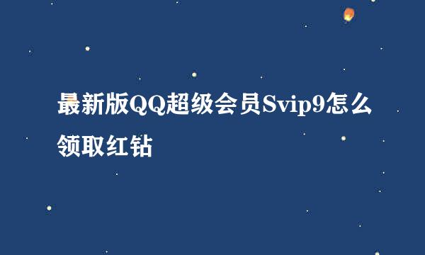 最新版QQ超级会员Svip9怎么领取红钻