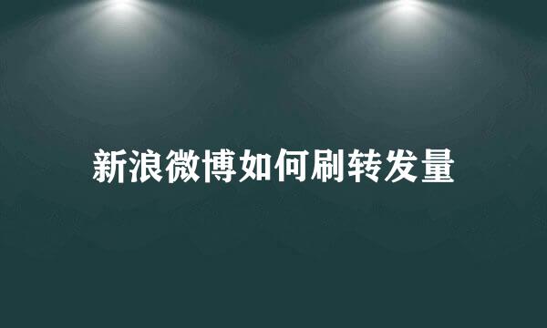 新浪微博如何刷转发量