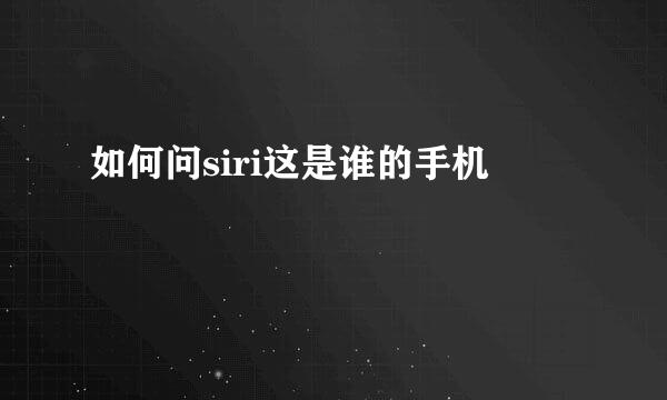 如何问siri这是谁的手机