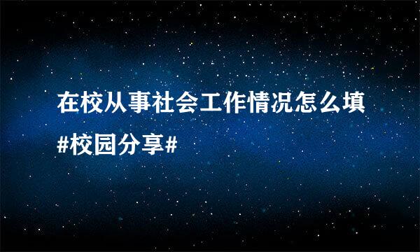 在校从事社会工作情况怎么填#校园分享#