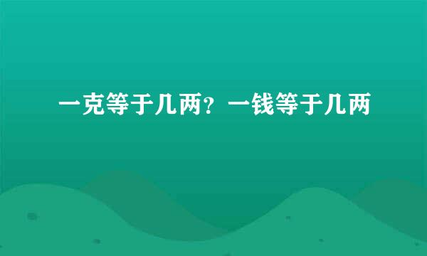 一克等于几两？一钱等于几两