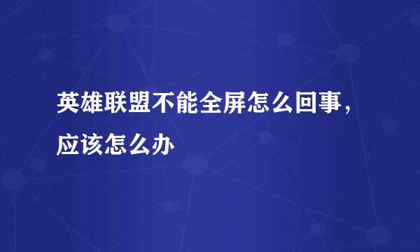 英雄联盟不能全屏怎么回事，应该怎么办