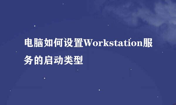 电脑如何设置Workstation服务的启动类型