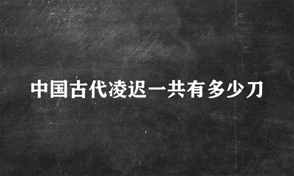 中国古代凌迟一共有多少刀